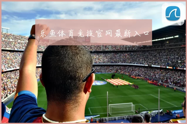 乐鱼体育竞技官网最新入口
