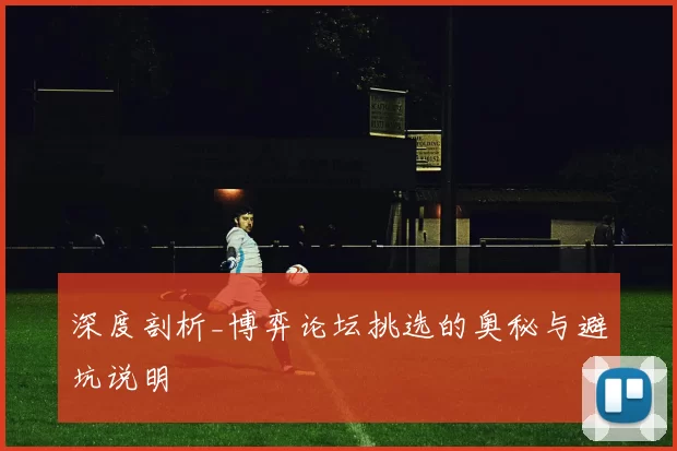 深度剖析_博弈论坛挑选的奥秘与避坑说明