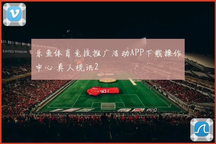 乐鱼体育竞技推广活动APP下载操作中心 真人视讯2
