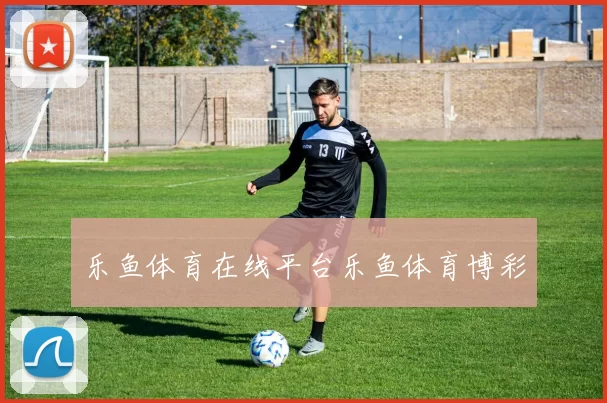 乐鱼体育在线平台乐鱼体育博彩