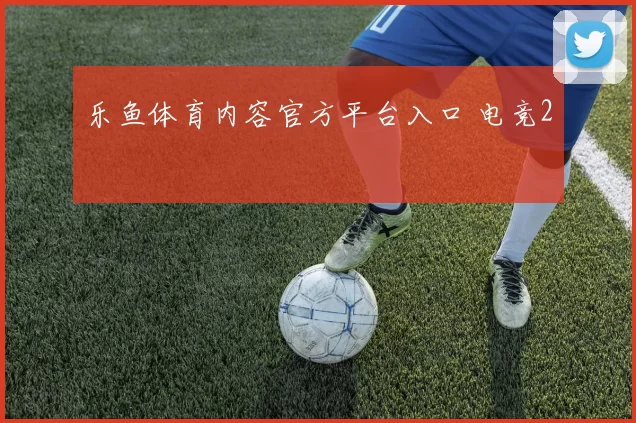 乐鱼体育内容官方平台入口 电竞2