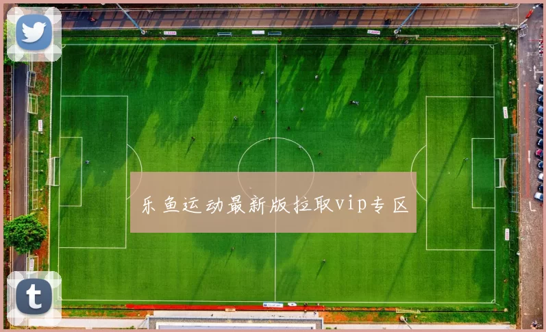 乐鱼运动最新版拉取vip专区