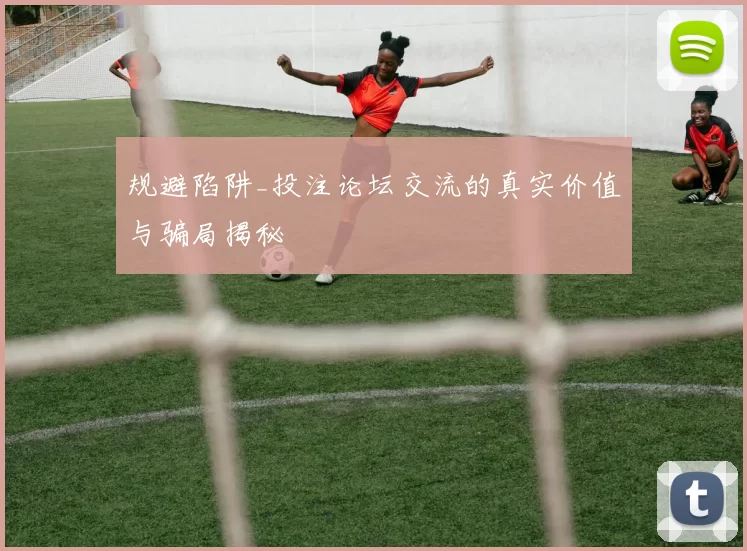 规避陷阱_投注论坛交流的真实价值与骗局揭秘