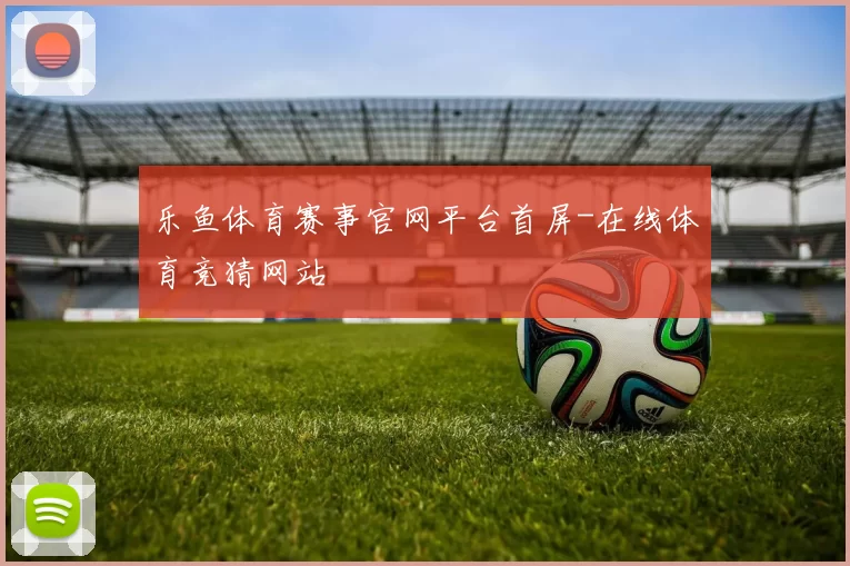 乐鱼体育赛事官网平台首屏-在线体育竞猜网站