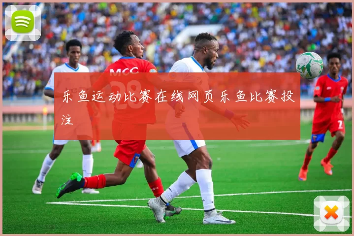 乐鱼运动比赛在线网页乐鱼比赛投注