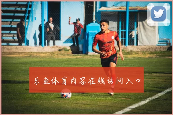 乐鱼体育内容在线访问入口