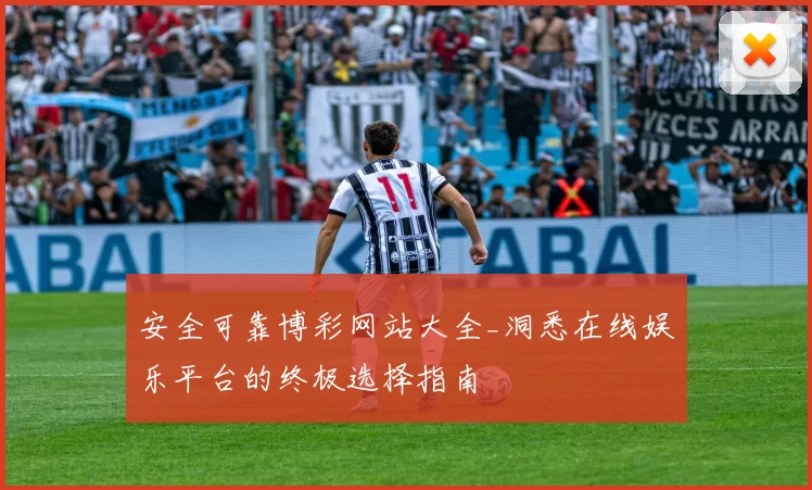 安全可靠博彩网站大全_洞悉在线娱乐平台的终极选择指南