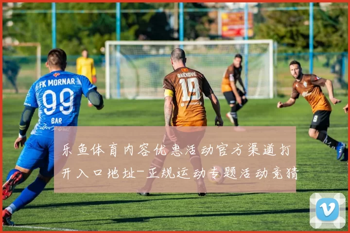 乐鱼体育内容优惠活动官方渠道打开入口地址-正规运动专题活动竞猜赌场