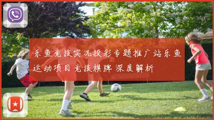 乐鱼竞技实况投彩专题推广站乐鱼运动项目竞技棋牌 深度解析