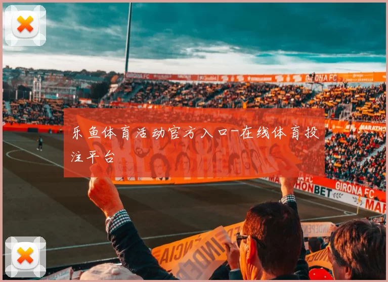 乐鱼体育活动官方入口-在线体育投注平台