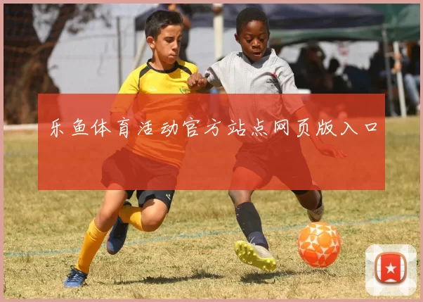乐鱼体育活动官方站点网页版入口