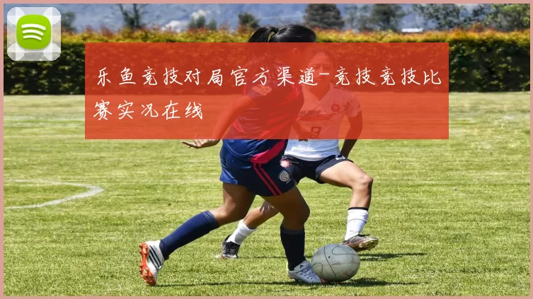 乐鱼竞技对局官方渠道-竞技竞技比赛实况在线