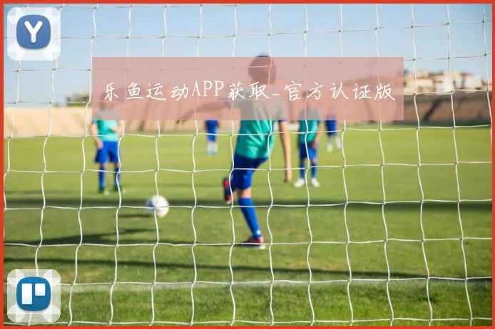 乐鱼运动APP获取_官方认证版