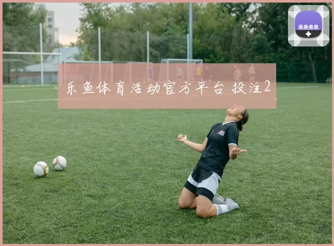 乐鱼体育活动官方平台 投注2