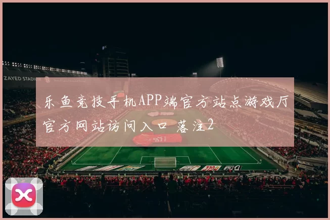 乐鱼竞技手机APP端官方站点游戏厅官方网站访问入口 落注2