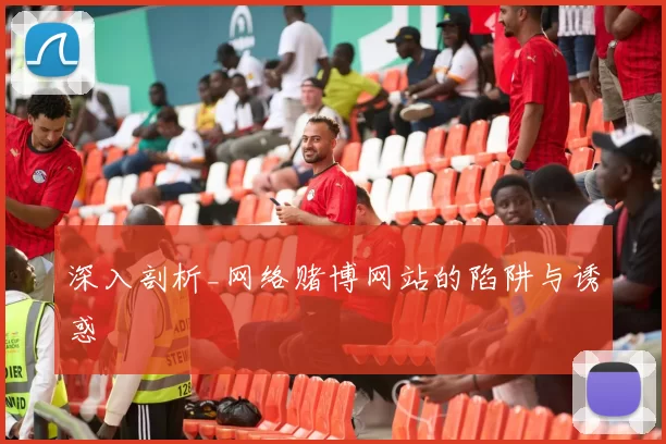 深入剖析_网络赌博网站的陷阱与诱惑