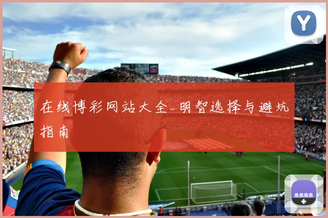 在线博彩网站大全_明智选择与避坑指南