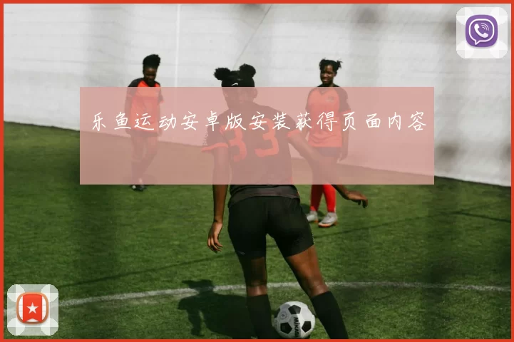 乐鱼运动安卓版安装获得页面内容