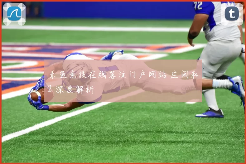 乐鱼竞技在线落注门户网站 庄闲和2 深度解析