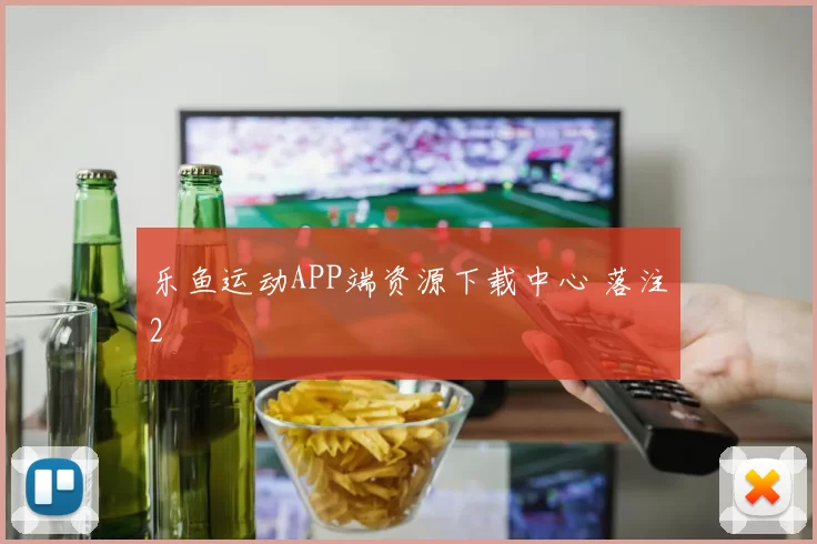 乐鱼运动APP端资源下载中心 落注2