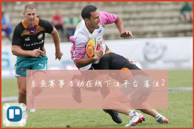 乐鱼赛事活动在线下注平台 落注2