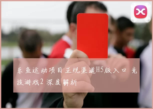 乐鱼运动项目正规渠道H5版入口 竞技游戏2 深度解析