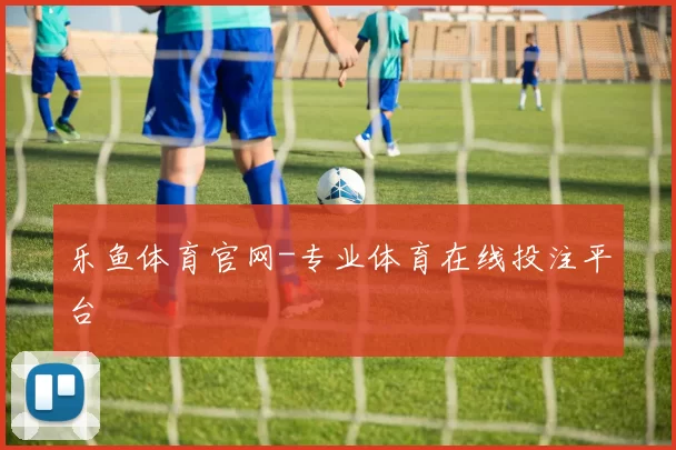 乐鱼体育官网-专业体育在线投注平台