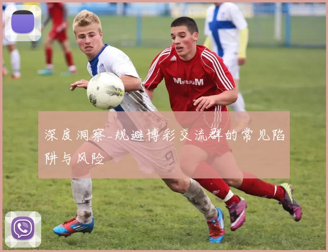 深度洞察_规避博彩交流群的常见陷阱与风险