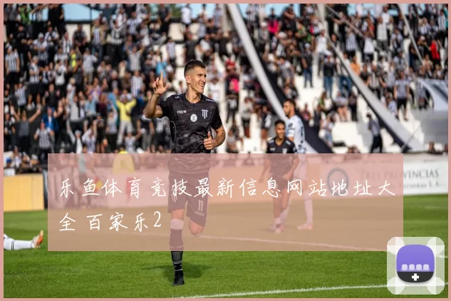 乐鱼体育竞技最新信息网站地址大全 百家乐2