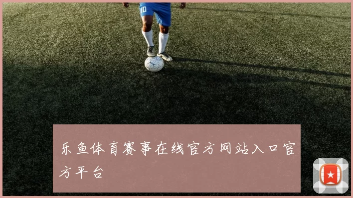 乐鱼体育赛事在线官方网站入口官方平台