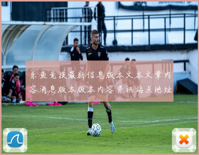乐鱼竞技最新信息版本文本文章内容消息版本版本内容资讯站点地址打开入口地址访问打开入口地址地址