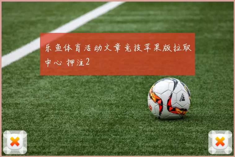 乐鱼体育活动文章竞技苹果版拉取中心 押注2