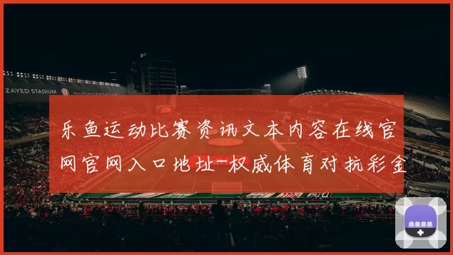 乐鱼运动比赛资讯文本内容在线官网官网入口地址-权威体育对抗彩金活动比赛项目比赛项目即时播报娱乐城 娱乐方式中心2