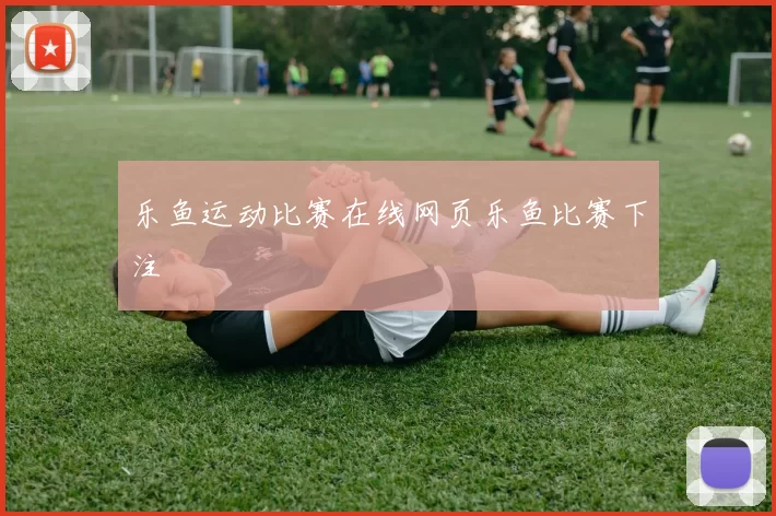 乐鱼运动比赛在线网页乐鱼比赛下注