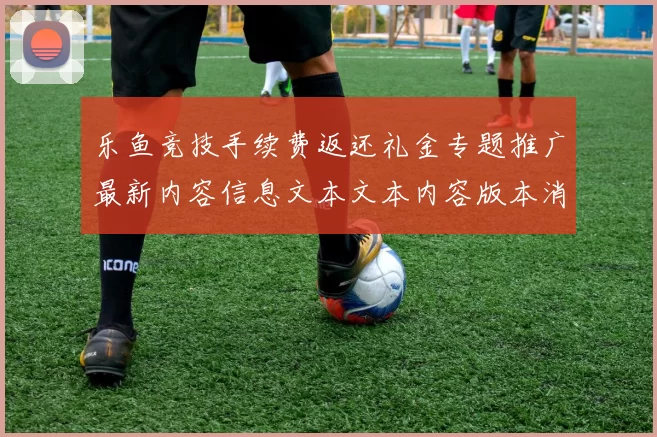乐鱼竞技手续费返还礼金专题推广最新内容信息文本文本内容版本消息资讯文稿文章内容稿件版安装应用大全 游戏对战2