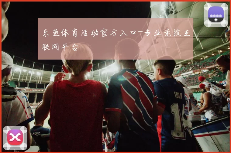 乐鱼体育活动官方入口-专业竞技互联网平台