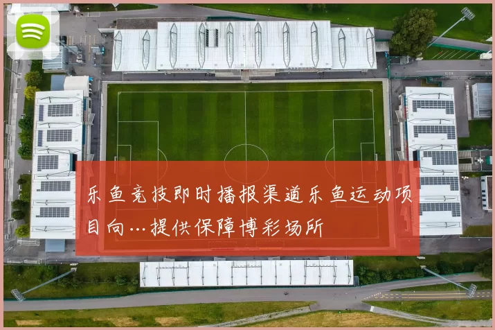 乐鱼竞技即时播报渠道乐鱼运动项目向…提供保障博彩场所