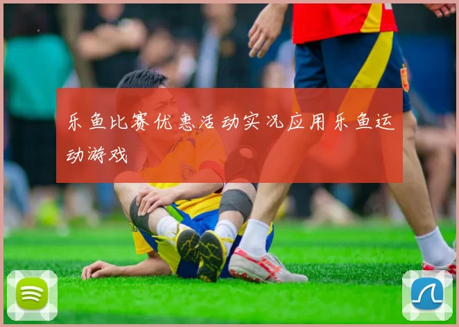 乐鱼比赛优惠活动实况应用乐鱼运动游戏