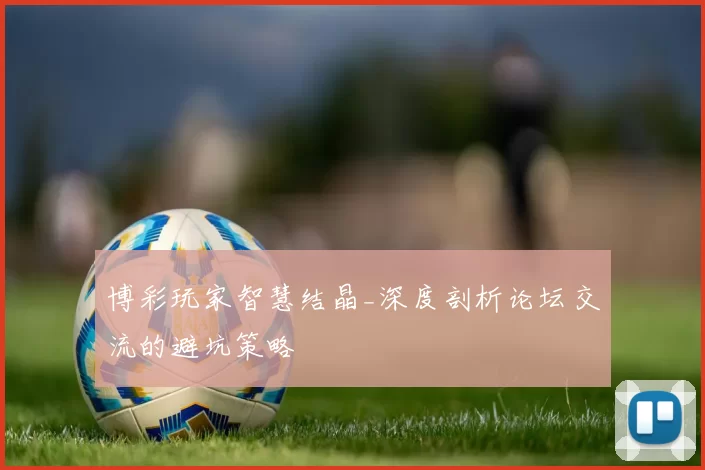 博彩玩家智慧结晶_深度剖析论坛交流的避坑策略