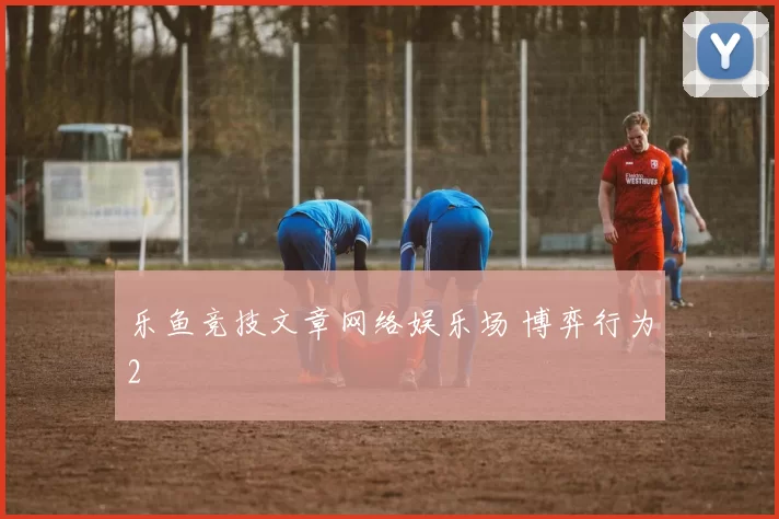 乐鱼竞技文章网络娱乐场 博弈行为2