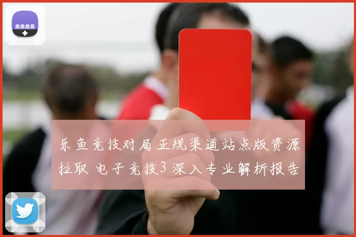 乐鱼竞技对局正规渠道站点版资源拉取 电子竞技3 深入专业解析报告